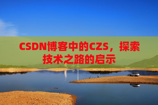 CSDN博客中的CZS，探索技术之路的启示